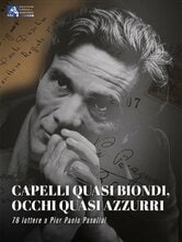 Capelli quasi biondi, occhi quasi azzurri - 78 lettere a Pier Paolo Pasolini